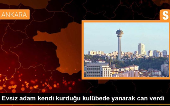 Evsiz adam kendi kurduğu kulübede yanarak can verdi