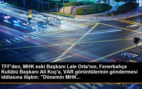 TFF'den, MHK eski Başkanı Lale Orta'nın, Fenerbahçe Kulübü Başkanı Ali Koç'a, VAR görüntülerinin göndermesi iddiasına ilişkin: 'Dönemin MHK...