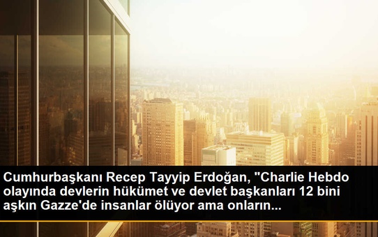 Cumhurbaşkanı Recep Tayyip Erdoğan, 'Charlie Hebdo olayında devlerin hükümet ve devlet başkanları 12 bini aşkın Gazze'de insanlar ölüyor ama onların...