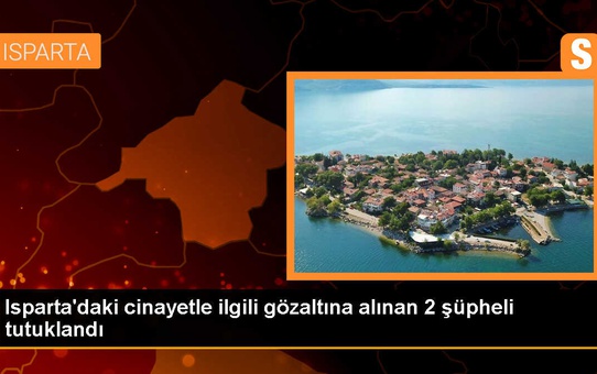 Isparta'da tartıştıkları kişiyi öldürdükten sonra gözaltına alınan 2 zanlı tutuklandı