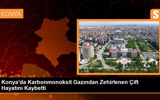 Konya'da Karbonmonoksit Gazından Zehirlenen Çift Hayatını Kaybetti