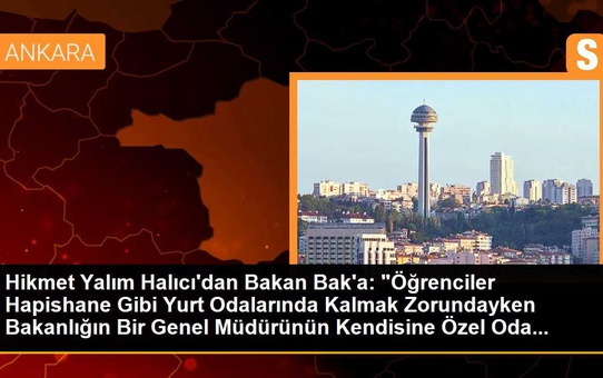 Hikmet Yalım Halıcı'dan Bakan Bak'a: 'Öğrenciler Hapishane Gibi Yurt Odalarında Kalmak Zorundayken Bakanlığın Bir Genel Müdürünün Kendisine Özel Oda...