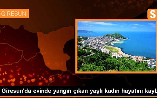 Giresun'da Alzheimer hastası yaşlı kadın evindeki yangında hayatını kaybetti