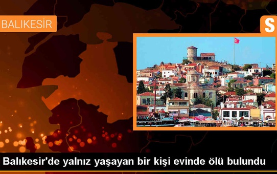 Balıkesir'de Yalnız Yaşayan Kişi Evde Ölü Bulundu