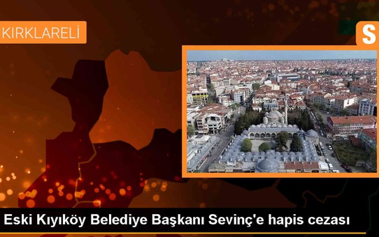 Kıyıköy Belediye Başkanı Ender Sevinç'e cinsel taciz ve saldırı suçlarından hapis cezası