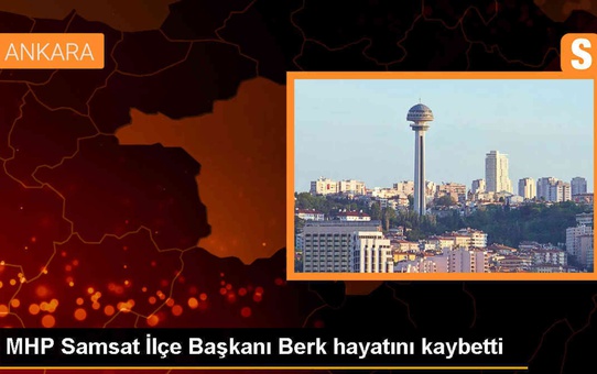 MHP Samsat İlçe Başkanı Bekir Berk Hayatını Kaybetti