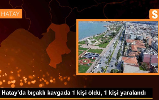 Hatay'ın Dörtyol ilçesinde bıçaklı kavgada 1 kişi hayatını kaybetti