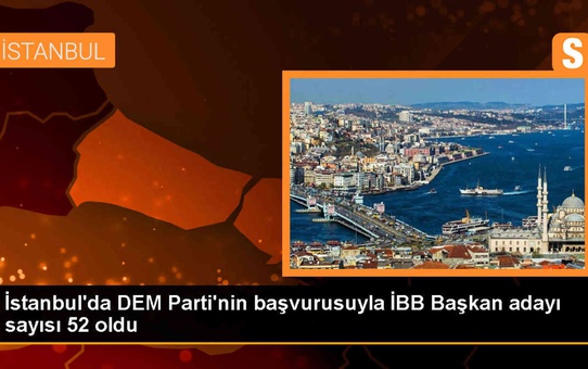 İstanbul Büyükşehir Belediye Başkan adayı sayısı 52'ye ulaştı