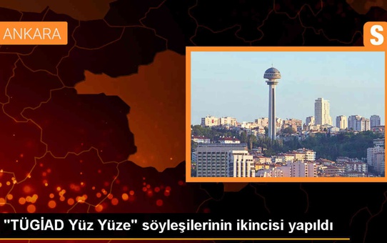 TÜGİAD Ankara Şubesi Yüz Yüze Söyleşileri İkincisi Gerçekleştirildi