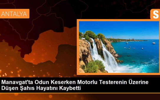 Manavgat'ta Odun Keserken Motorlu Testere Üzerine Düşen Şahıs Hayatını Kaybetti
