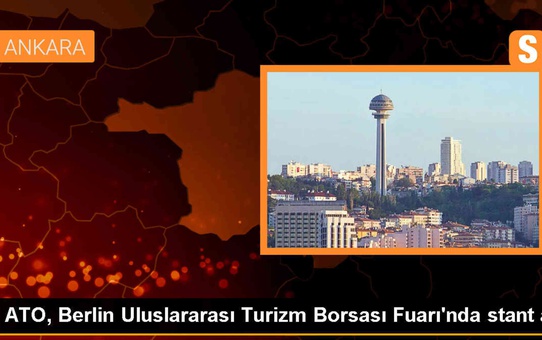 ATO, Berlin Turizm Fuarı'nda Ankara'nın turizm potansiyelini tanıttı