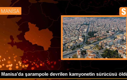 Manisa'da kamyonet şarampole devrildi, sürücü hayatını kaybetti