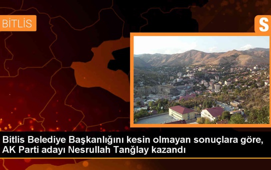 Bitlis Belediye Başkanlığını AK Parti adayı Nesrullah Tanğlay kazandı