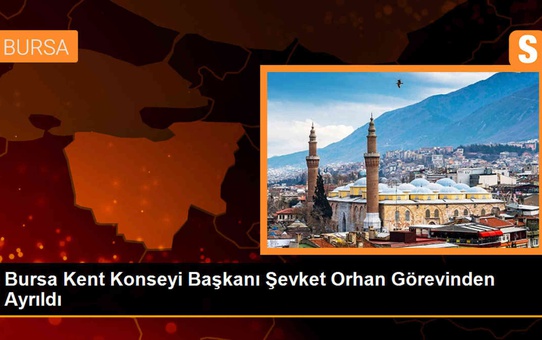 Bursa Kent Konseyi Başkanı Şevket Orhan Görevinden Ayrıldı