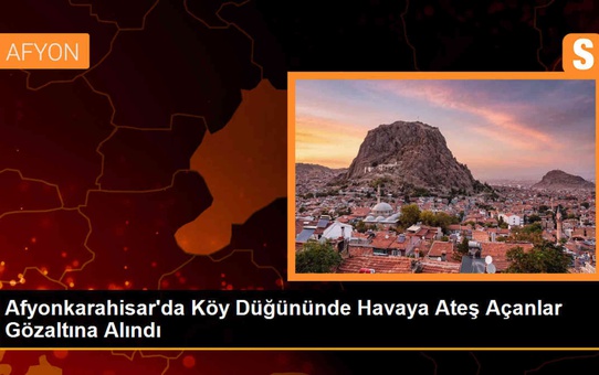 Afyonkarahisar'da Köy Düğününde Havaya Ateş Açan Muhtar ve Beraberindekiler Gözaltına Alındı