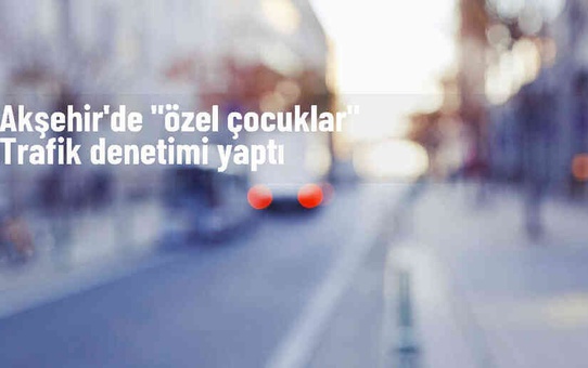 Akşehir'de Umut Özel Eğitim Merkezi ve Emniyet Müdürlüğü iş birliğiyle trafik uygulaması gerçekleştirildi
