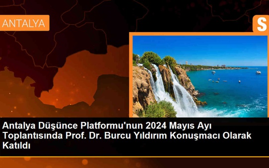 Antalya Düşünce Platformu'nun 2024 Mayıs Ayı Toplantısında Prof. Dr. Burcu Yıldırım Konuşmacı Oldu