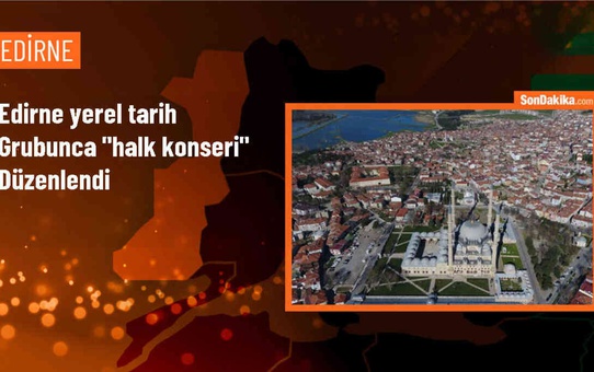 Edirne Yerel Tarih Grubu Tarafından Halk Konseri Düzenlendi
