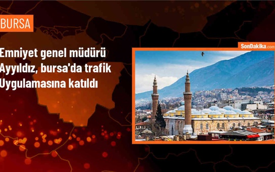 Emniyet Genel Müdürü Erol Ayyıldız, Bursa'da trafik uygulamasına katıldı