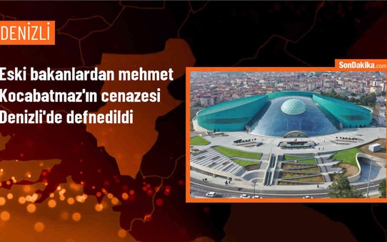 Eski Devlet Bakanı Mehmet Kocabatmaz'ın cenazesi Denizli'de defnedildi