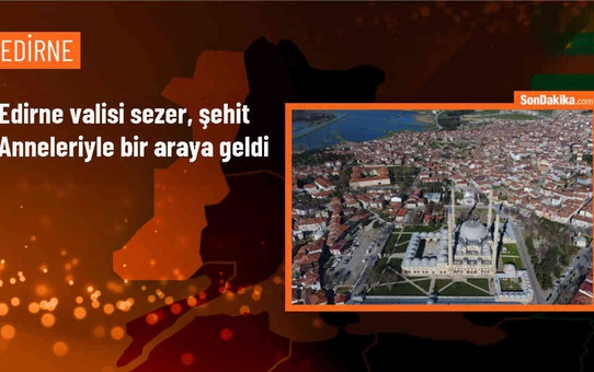 Edirne Valisi Yunus Sezer, Anneler Günü'nde şehit anneleriyle buluştu