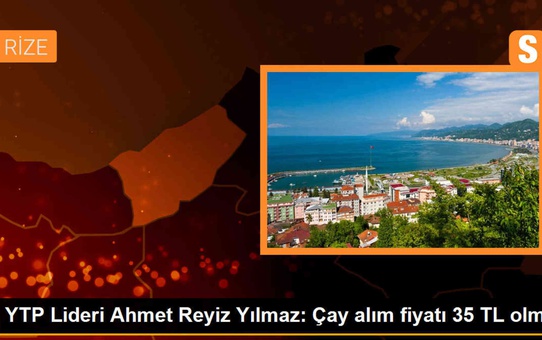 Yeni Türkiye Partisi Lideri Ahmet Reyiz Yılmaz, Çay Alım Fiyatının 35 TL Olması Gerektiğini Söyledi