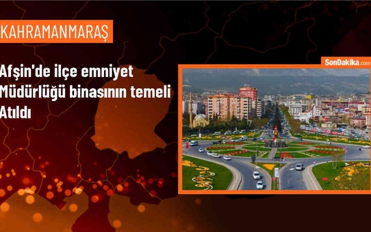 Afşin'de Yeni İlçe Emniyet Müdürlüğü Hizmet Binası Temeli Atıldı
