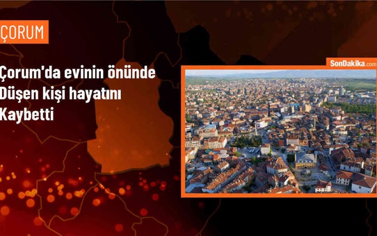 Çorum'da evinin önünde yaralanan kişi hayatını kaybetti