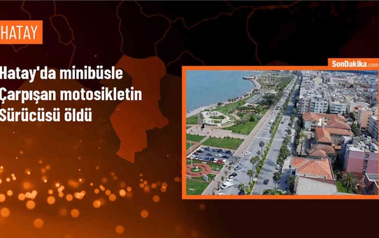 Dörtyol'da minibüsle çarpışan motosiklet sürücüsü hayatını kaybetti