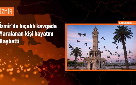 İzmir'in Tire ilçesinde çıkan kavgada bıçakla yaralanan kişi hayatını kaybetti
