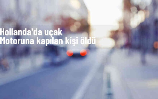 KLM Uçağının Motoruna Kapılan Kişi Hayatını Kaybetti