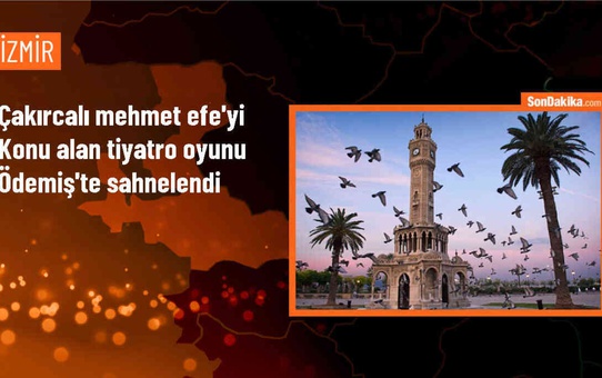 Ege'de Efe Kültürünün Önemli İsimlerinden Çakırcalı Mehmet Efe'ye İthafen Oyun Sahnelendi