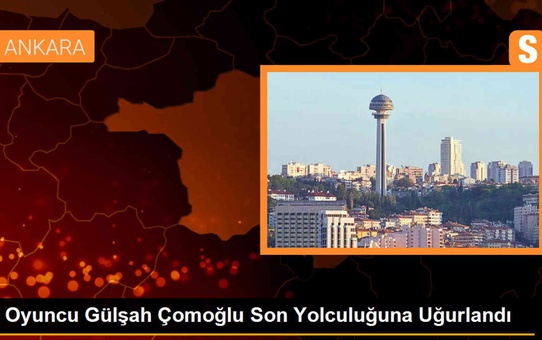 Oyuncu Gülşah Çomoğlu son yolculuğuna uğurlandı