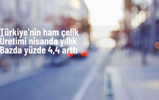 Türkiye'nin Ham Çelik Üretimi Nisanda Arttı