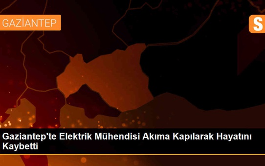 Gaziantep'te Elektrik Mühendisi Akıma Kapılarak Hayatını Kaybetti