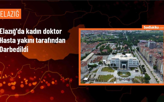 Elazığ'da bir doktor hasta yakını tarafından darbedildi