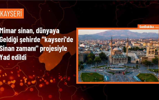 Mimar Sinan, dünyaya geldiği şehirde 'Kayseri'de Sinan Zamanı' projesiyle yad edildi