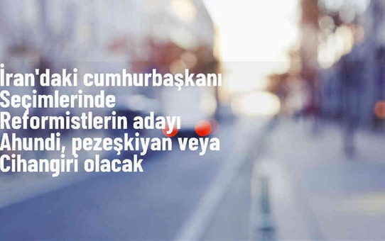 İran'da Reformist Kanat, Cumhurbaşkanı Seçiminde Destekleyeceği Adayı Belirledi