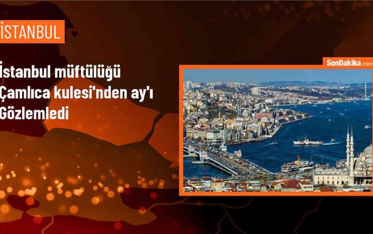 İstanbul Müftülüğü, Zilhicce ayı dolayısıyla Çamlıca Kulesi'nden Ay'ın şeklini gözlemledi