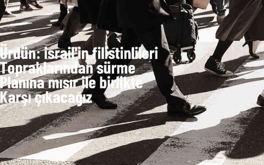 Ürdün, İsrail'in Filistinlileri topraklarından sürme ve Gazze Şeridi'ni bölme planlarına karşı çıkıyor