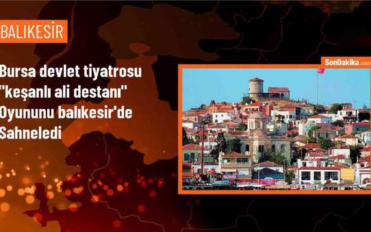 Bursa Devlet Tiyatrosu, 'Keşanlı Ali Destanı' oyununu Balıkesir'de sahneledi