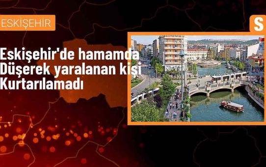 Eskişehir'de bir kişi hamamda fenalaşarak hayatını kaybetti