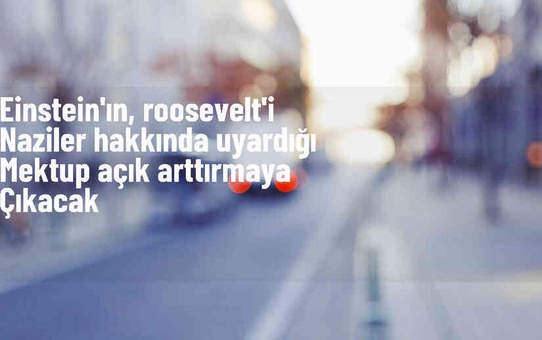 Albert Einstein'ın Roosevelt'e yazdığı mektup açık artırmada satışa çıkarılacak