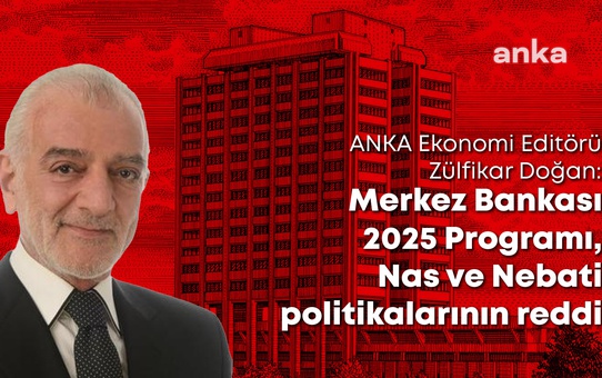 Anka Ekonomi Editörü Zülfikar Doğan: Merkez Bankası 2025 Programı, Nas ve Nebati Politikalarının Reddi