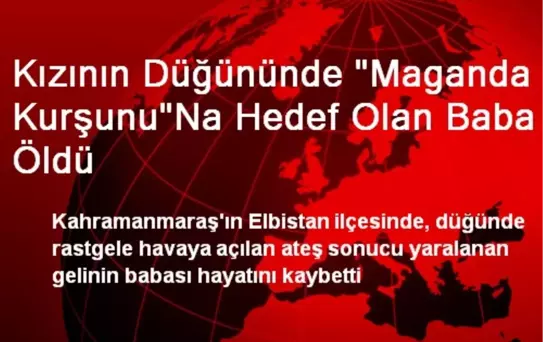 Kızının Düğününde 'Maganda Kurşunu'Na Hedef Olan Baba Öldü