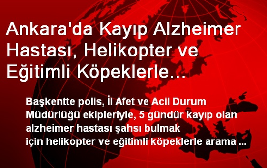 Ankara'da Kayıp Alzheimer Hastası, Helikopter ve Eğitimli Köpeklerle Aranıyor