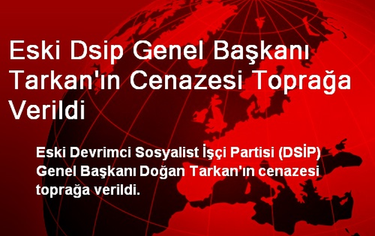 Eski Dsip Genel Başkanı Tarkan'ın Cenazesi Toprağa Verildi
