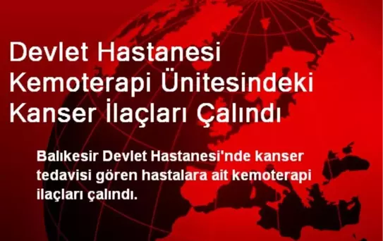 Devlet Hastanesi Kemoterapi Ünitesindeki Kanser İlaçları Çalındı