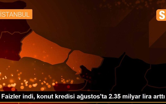 Faizler indi, konut kredisi ağustos'ta 2.35 milyar lira arttı