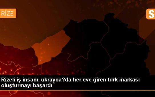 Rizeli iş insanı, ukrayna?da her eve giren türk markası oluşturmayı başardı